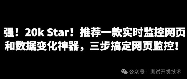 强！20k Star！推荐一款实时监控网页和数据变化神器，三步搞定网页监控！