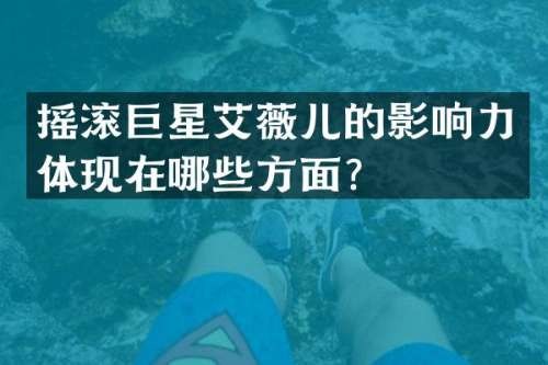 摇滚巨星艾薇儿的影响力体现在哪些方面？