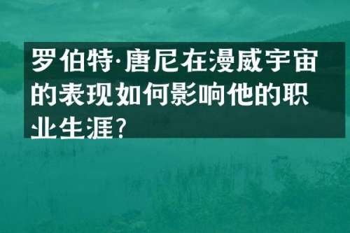 罗伯特·唐尼在漫威宇宙中的表现如何影响他的职业生涯？