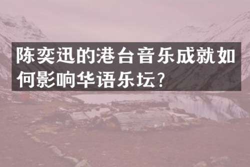 陈奕迅的港台音乐成就如何影响华语乐坛？