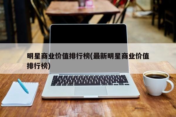 明星商业价值排行榜(最新明星商业价值排行榜)