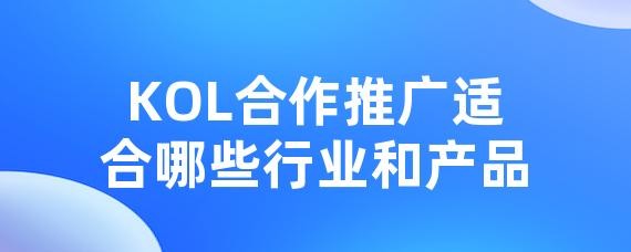 KOL合作推广适合哪些行业和产品