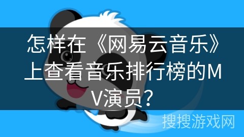 怎样在《网易云音乐》上查看音乐排行榜的MV演员？