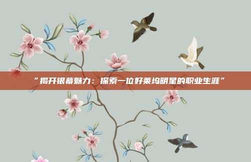 “揭开银幕魅力:探索一位好莱坞明星的职业生涯”