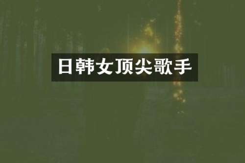 日韩女顶尖歌手