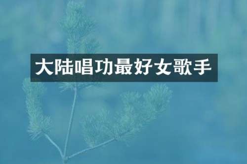 大陆唱功最好女歌手