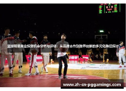 篮球明星商业投资机会分析与评估：从品牌合作到跨界创新的多元化路径探讨