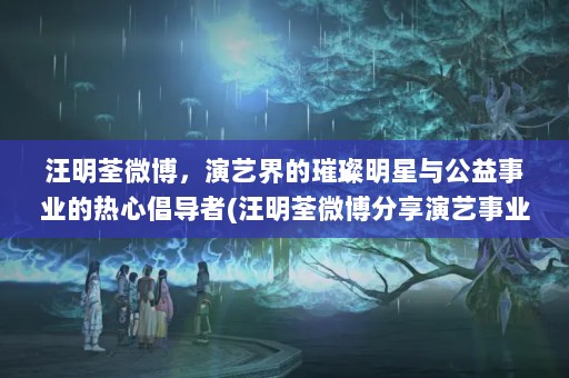 汪明荃微博，演艺界的璀璨明星与公益事业的热心倡导者(汪明荃微博<a target=