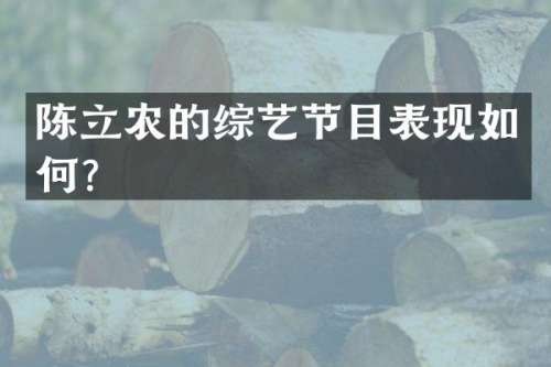 陈立农的综艺节目表现如何？