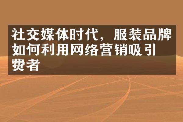 社交媒体时代，服装品牌如何利用网络营销吸引消费者