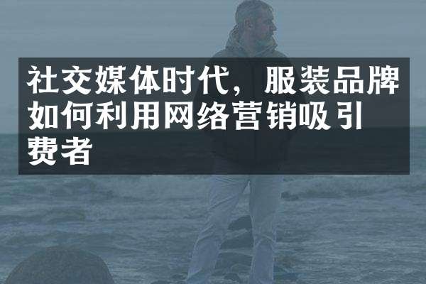社交媒体时代，服装品牌如何利用网络营销吸引消费者