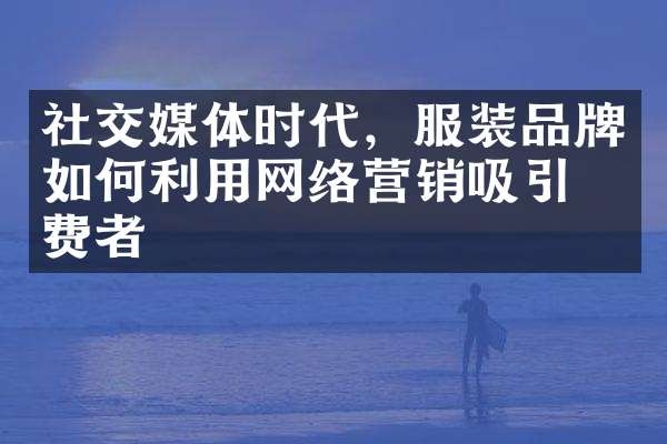 社交媒体时代，服装品牌如何利用网络营销吸引消费者