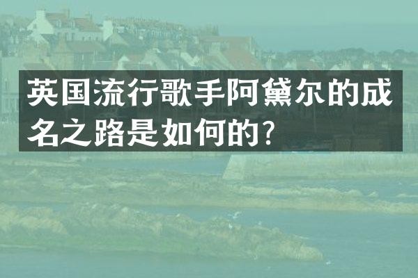 英国流行歌手阿黛尔的成名之路是如何的？