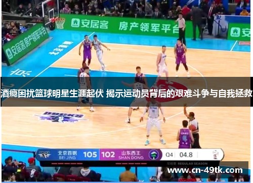 酒瘾困扰篮球明星生涯起伏 揭示运动员背后的艰难斗争与自我拯救