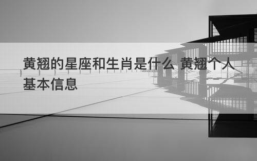 黄翘的星座和生肖是什么 黄翘个人基本信息