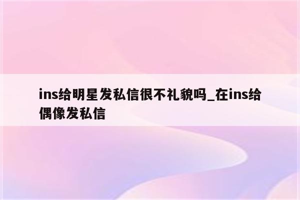 ins给明星发私信很不礼貌吗