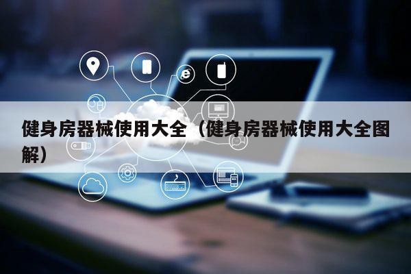 健身房器械使用大全（健身房器械使用大全图解）