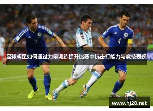 足球明星如何通过力量训练提升比赛中抗击打能力与竞技表现