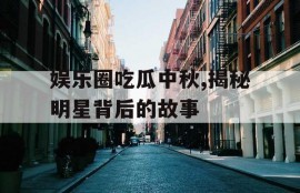 娱乐圈吃瓜中秋,揭秘明星背后的故事