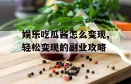 娱乐吃瓜酱怎么变现,轻松变现的副业攻略