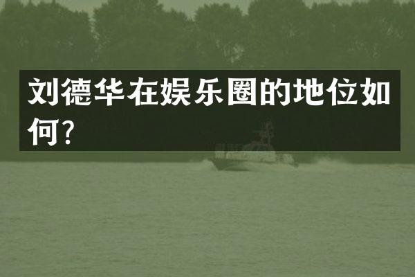 刘德华在娱乐圈的地位如何？