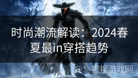 时尚潮流解读：2024春夏最in穿搭趋势