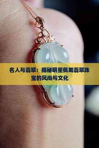 名人与翡翠：揭秘明星佩戴翡翠珠宝的风尚与文化