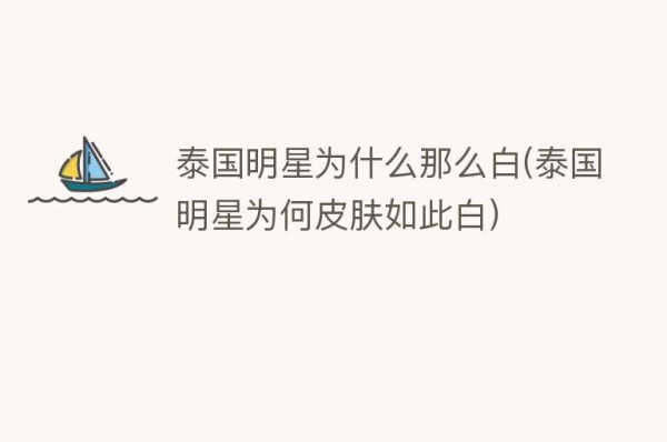 泰国明星为什么那么白(泰国明星为何皮肤如此白)