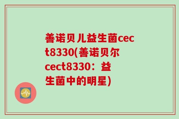 善诺贝儿益生菌cect8330(善诺贝尔cect8330：益生菌中的明星)