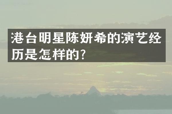 港台明星陈妍希的演艺经历是怎样的？