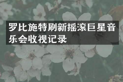 罗比施特刷新摇滚巨星音乐会收视记录