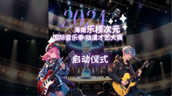 2024海南乐核次元国际音乐季即将盛启，动漫才艺大赛率先登场