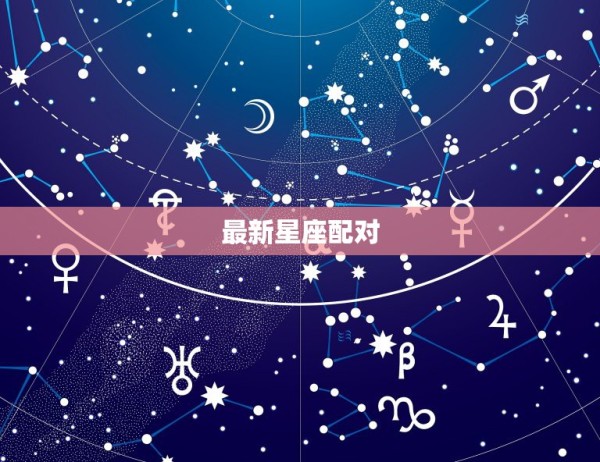 最新星座配对，星座 配对 第1张