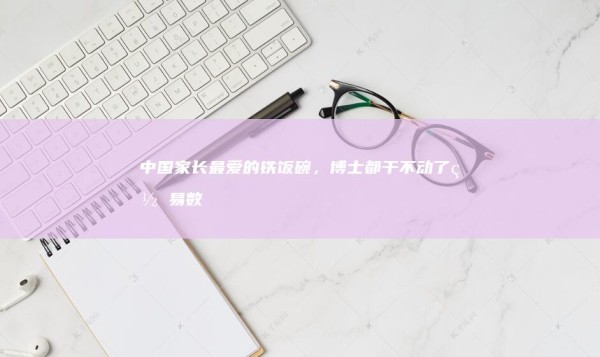 The Chinese parents' favorite iron rice bowl, and even the doctor can't do it _ NetEase Digital Reading 