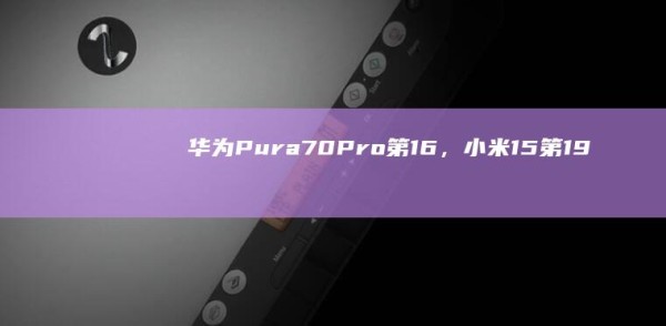 Huawei Pura70Pro No. 16, Xiaomi 15, No. 19, how is this ranking? |oppo|vivo| Mobile phone manufacturer 