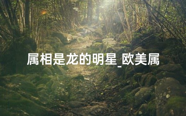 属相是龙的明星