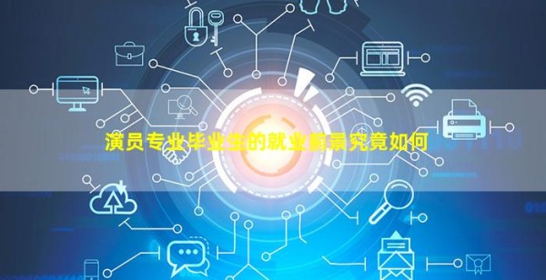 演员专业毕业生的就业前景究竟如何