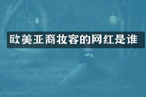 欧美亚裔妆容的网红是谁