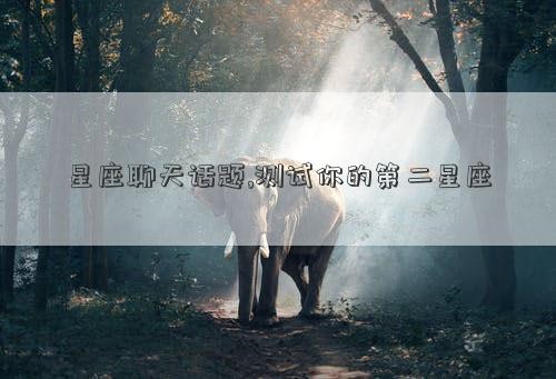 星座聊天话题,测试你的第二星座