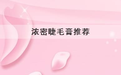 浓密睫毛膏推荐，什么牌子的睫毛膏浓密效果好