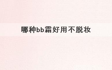 哪种bb霜好用不脱妆，推荐几款好用不脱妆的bb霜