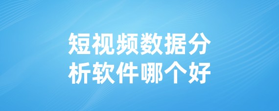 短视频数据分析软件哪个好
