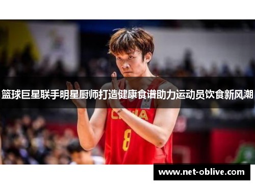 篮球巨星联手明星厨师打造健康食谱助力运动员饮食新风潮