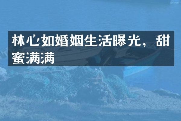 林心如婚姻生活曝光，甜蜜满满
