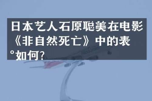 日本艺人石原聪美在电影《非自然死亡》中的表现如何？
