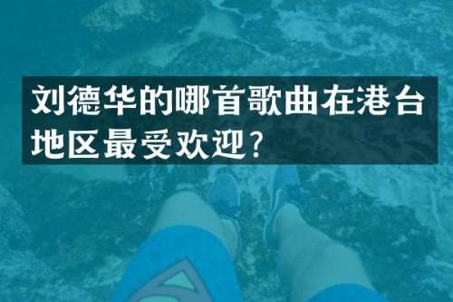 刘德华的哪首歌曲在港台地区最受欢迎？