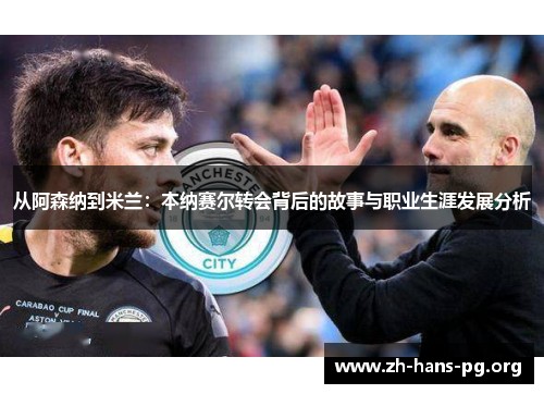 从阿森纳到米兰：本纳赛尔转会背后的故事与职业生涯发展分析