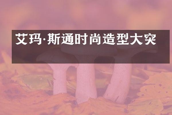 艾玛·斯通时尚造型大突破