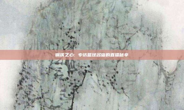 钢铁之心: 专访篮球名宿的直播秘辛