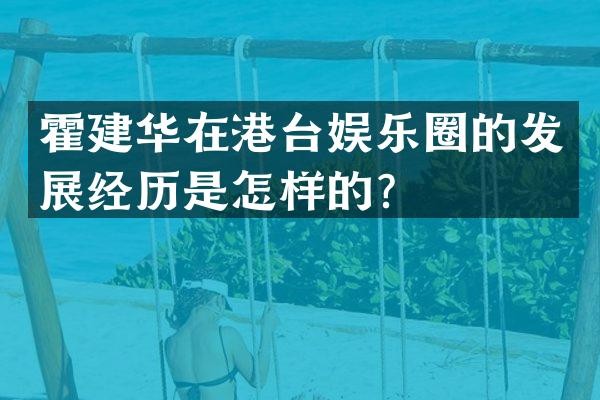 霍建华在港台娱乐圈的发展经历是怎样的？